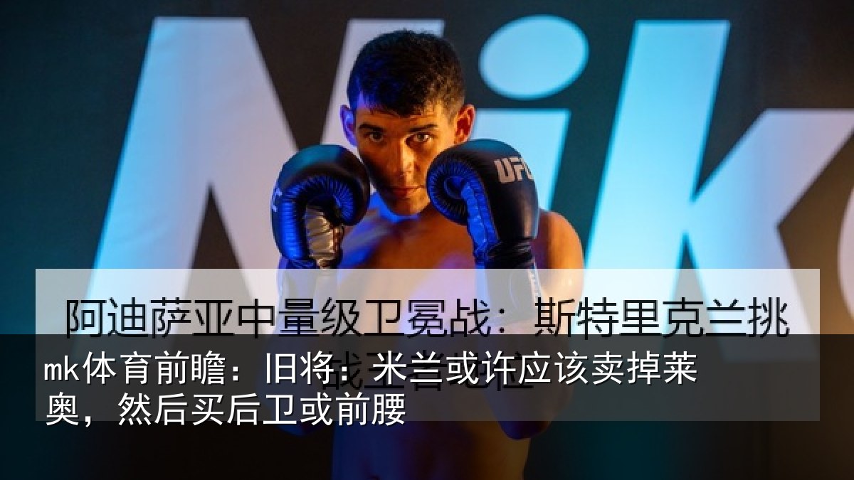 mk体育前瞻：旧将：米兰或许应该卖掉莱奥，然后买后卫或前腰