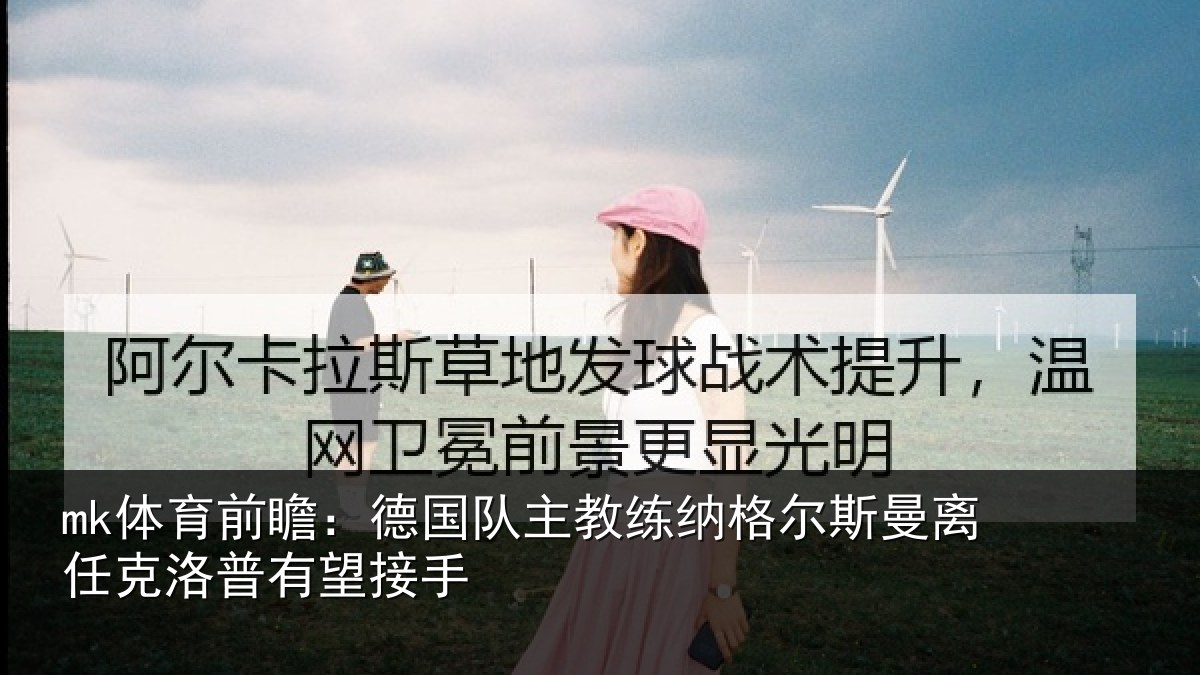 mk体育前瞻：德国队主教练纳格尔斯曼离任克洛普有望接手