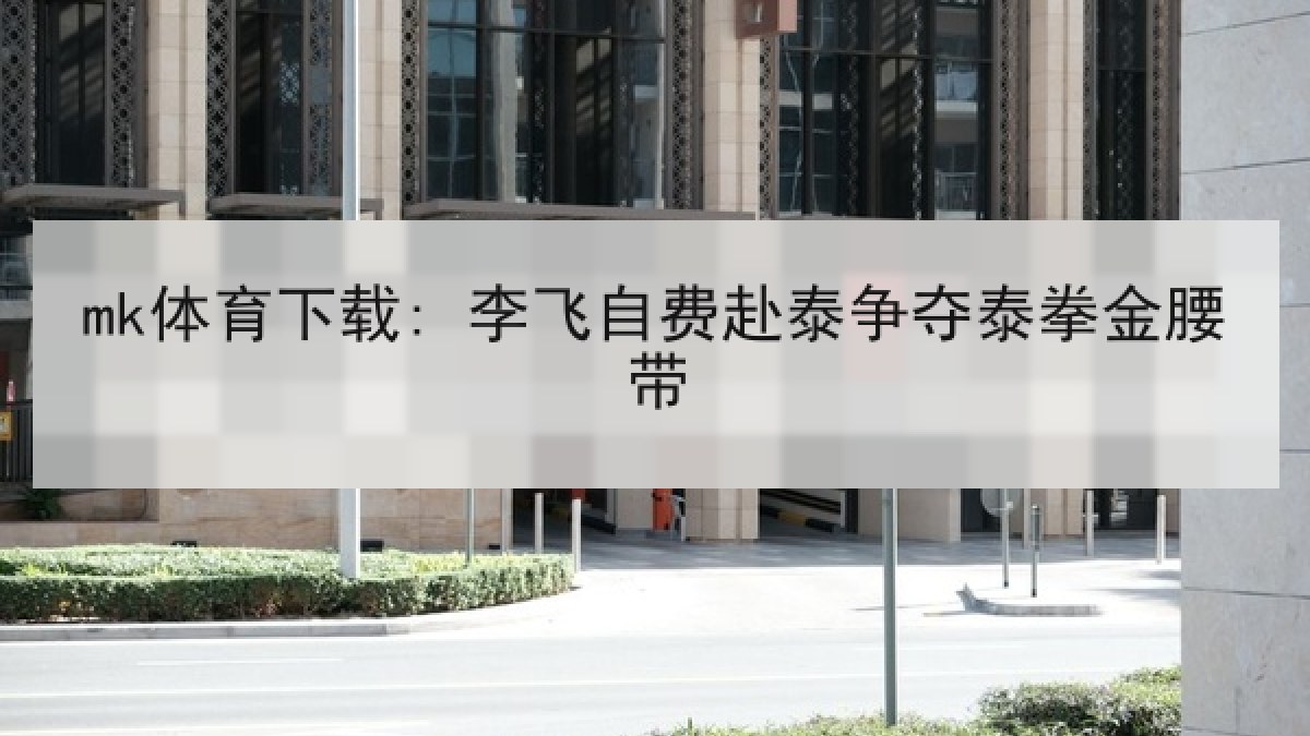 mk体育下载: 李飞自费赴泰争夺泰拳金腰带