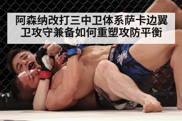 阿森纳改打三中卫体系萨卡边翼卫攻守兼备如何重塑攻防平衡