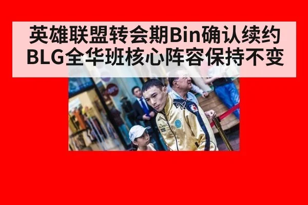 英雄联盟转会期Bin确认续约BLG全华班核心阵容保持不变