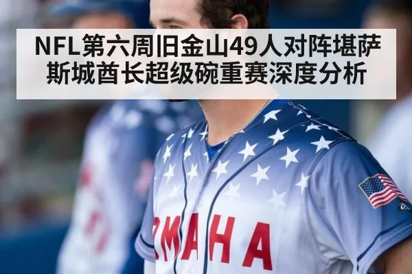 NFL第六周旧金山49人对阵堪萨斯城酋长超级碗重赛深度分析