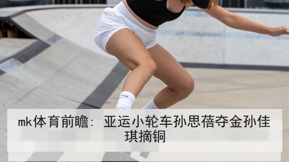 mk体育前瞻: 亚运小轮车孙思蓓夺金孙佳琪摘铜