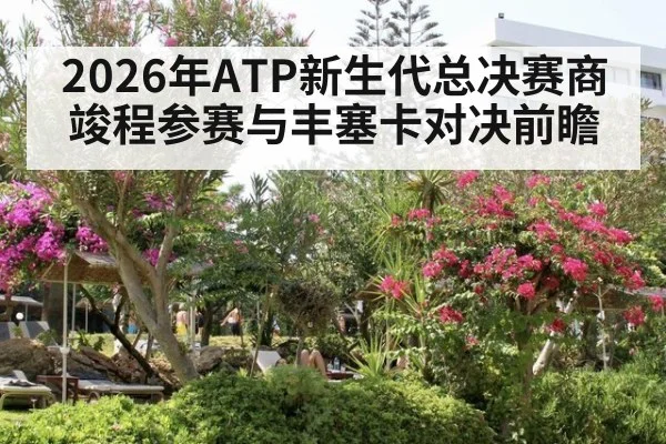 2026年ATP新生代总决赛商竣程参赛与丰塞卡对决前瞻