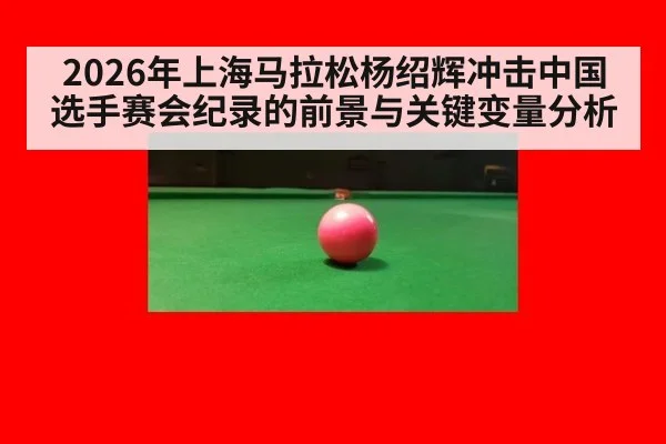 2026年上海马拉松杨绍辉冲击中国选手赛会纪录的前景与关键变量分析